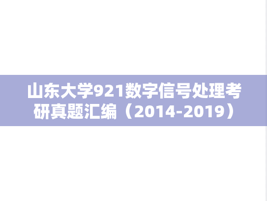 山东大学921数字信号处理考研真题汇编（2014-2019）