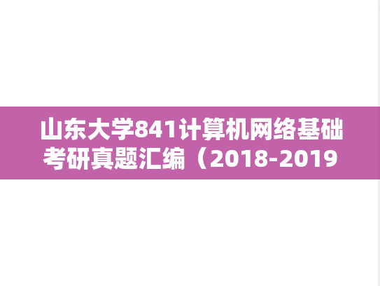 山东大学841<strong>计算机网络</strong>基础考研真题汇编（2018-2019）