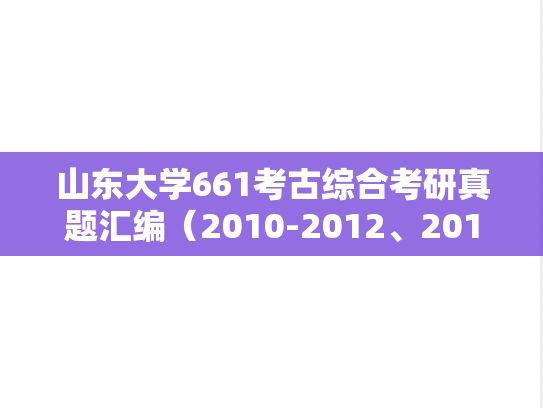山东大学661考古综合考研真题汇编（2010-2012、2014-2025）