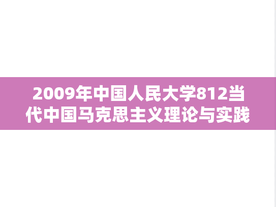 2009年中国人民大学812当代中国马克思主义理论与实践考研真题