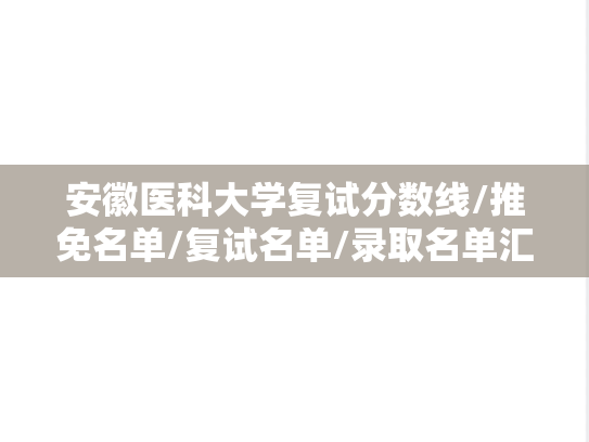安徽医科大学复试分数线/推免名单/复试名单/录取名单汇编（2022-2024）