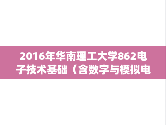 2016年华南理工大学862电子技术基础（含数字与模拟电路）考研真题.pdf