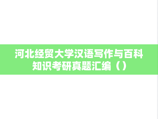 河北经贸大学汉语写作与百科知识考研真题汇编（）,河北经贸大学汉语写作与百科知识考研真题汇编（）,河北经贸大学汇编,汉语写作与百科知识汇编,第1张