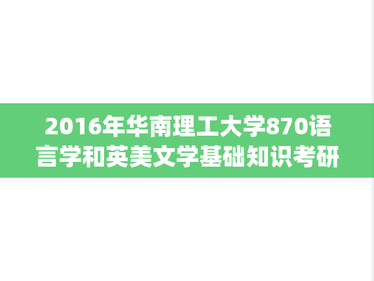 2016年华南理工大学870语言学和英美文学基础知识考研真题.pdf