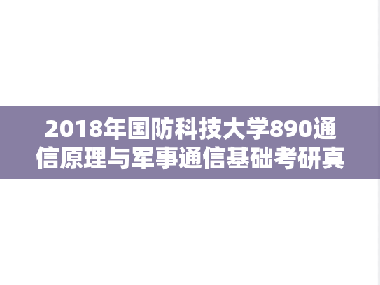 2018年国防科技大学890通信原理与军事通信基础考研真题.docx