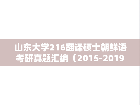 山东大学216翻译硕士朝鲜语考研真题汇编（2015-2019）