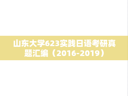 山东大学623实践日语考研真题汇编（2016-2019）