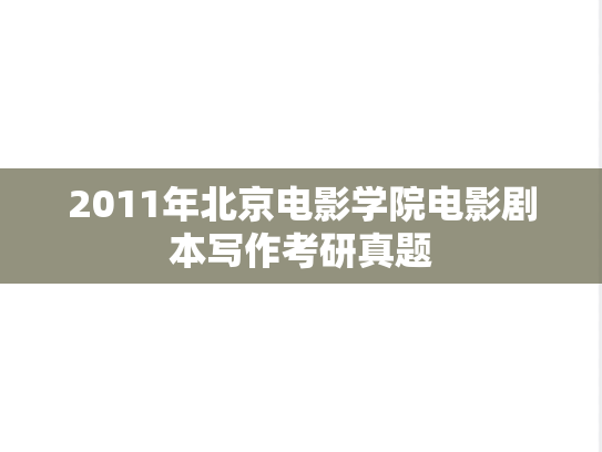 2011年北京电影学院电影剧本写作考研真题