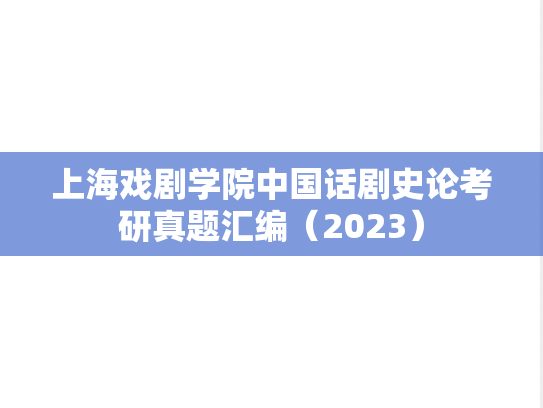 上海戏剧学院中国话剧史论考研真题汇编（2023）