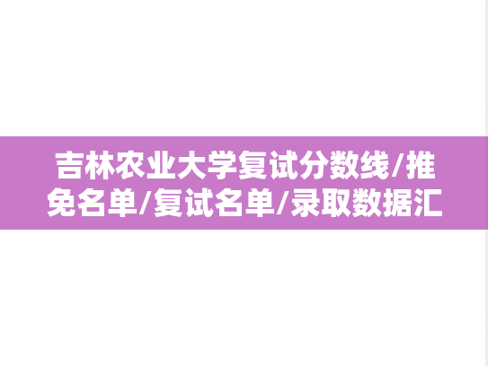 吉林农业大学复试分数线/推免名单/复试名单/录取数据汇编（2022-2024）