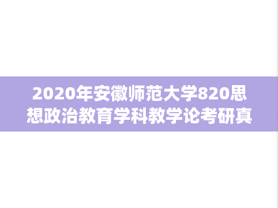 2020年安徽师范大学820思想政治教育学科教学论考研真题.pdf