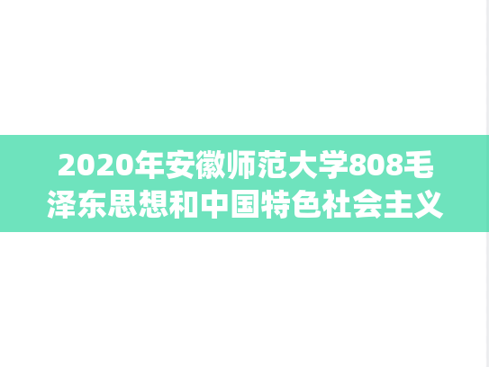 2020年安徽师范大学808毛泽东思想和中国特色社会主义理论体系概论考研真题.pdf