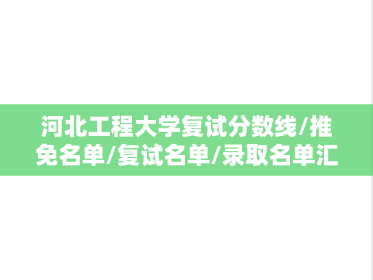 河北工程大学复试分数线/推免名单/复试名单/录取名单汇编（2022-2024）
