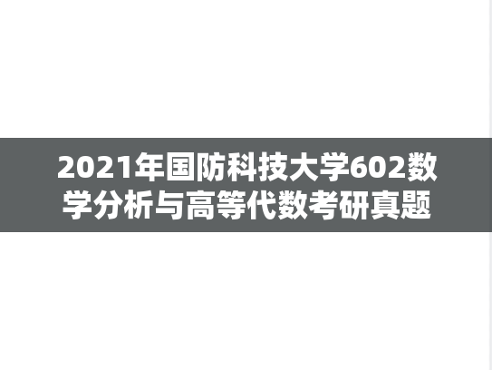 2021年国防科技大学602数学分析与高等代数考研真题