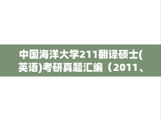 中国海洋大学211翻译硕士(英语)考研真题汇编（2011、2013、2018-2021）