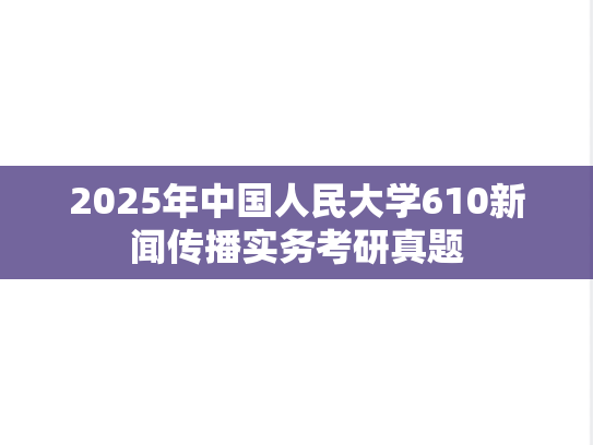 2025年中国人民大学610新闻传播实务考研真题