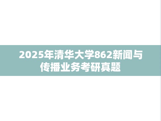 2025年清华大学862新闻与传播业务考研真题