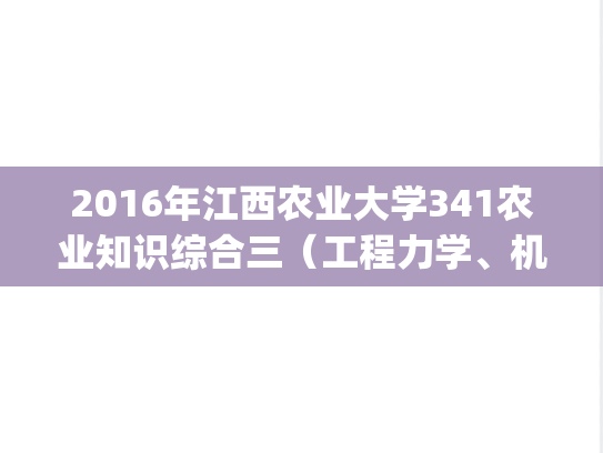 2016年江西农业大学341农业知识综合三（工程力学、机械设计、农业机械与装备）考研真题.pdf