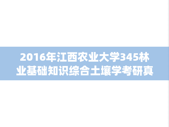 2016年江西农业大学345林业基础知识综合土壤学考研真题.pdf
