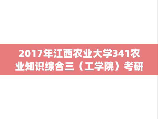 2017年江西农业大学341农业知识综合三（工学院）考研真题.pdf