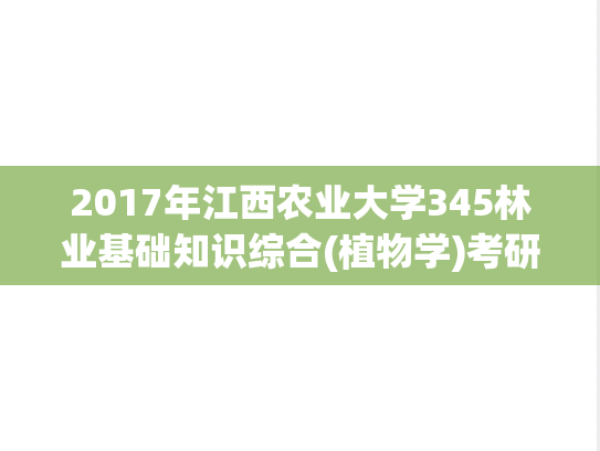 2017年江西农业大学345林业基础知识综合(植物学)考研真题.pdf