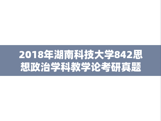 2018年湖南科技大学842思想政治学科教学论考研真题