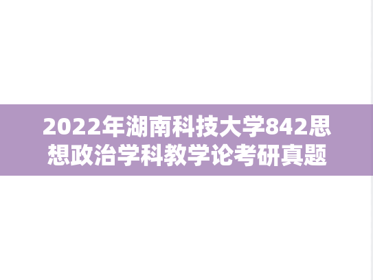 2022年湖南科技大学842思想政治学科教学论考研真题