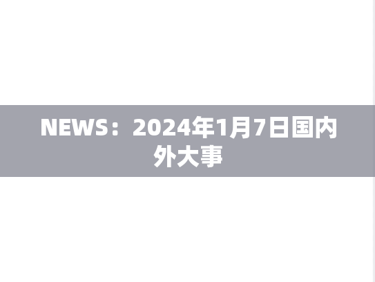 NEWS：2024年1月7日国内外大事