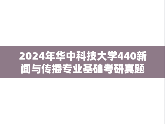 2024年华中科技大学440新闻与传播专业基础考研真题