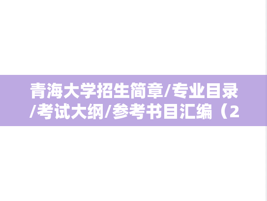 青海大学招生简章/专业目录/考试大纲/参考书目汇编（2021-2023）,青海大学招生简章/专业目录/考试大纲/参考书目汇编（2021-2023）,青海大学汇编,第1张