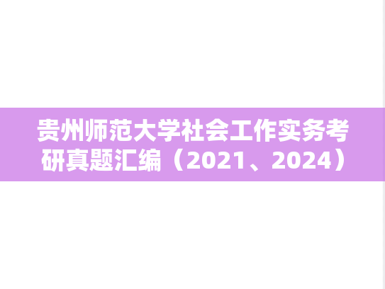 贵州师范大学社会工作实务考研真题汇编（2021、2024）