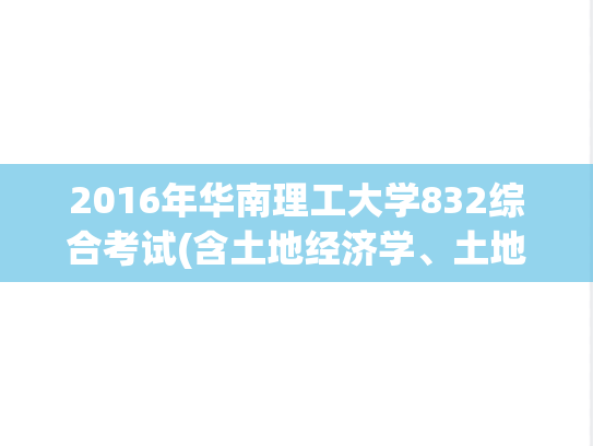2016年华南理工大学832综合考试(含土地经济学、土地利用规划学)考研真题.pdf