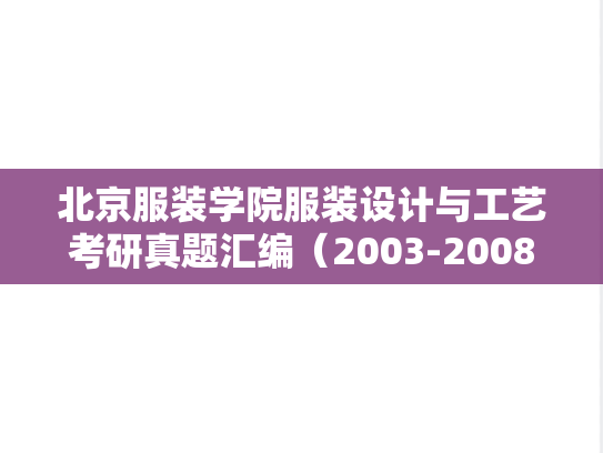 北京服装学院服装设计与工艺考研真题汇编（2003-2008、2012、2015、2020、2023）