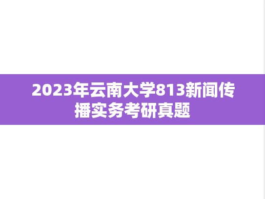 2023年云南大学813新闻传播实务考研真题