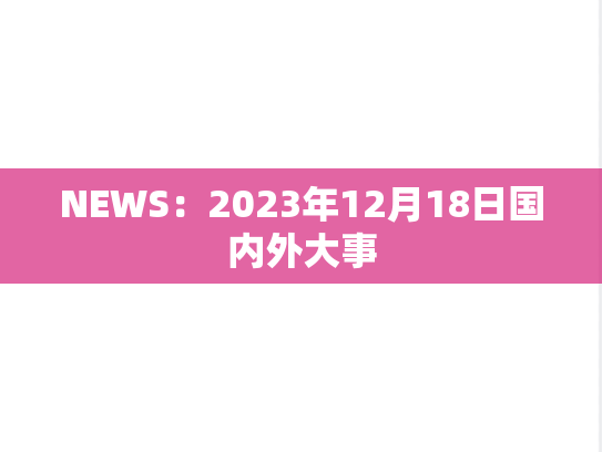 NEWS：2023年12月18日国内外大事