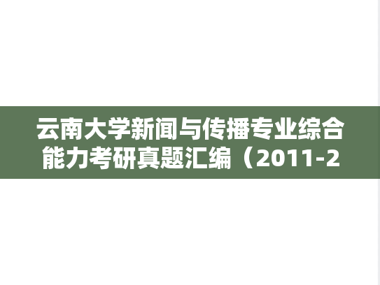 云南大学新闻与传播专业综合能力考研真题汇编（2011-2014、2016、2018-2024）