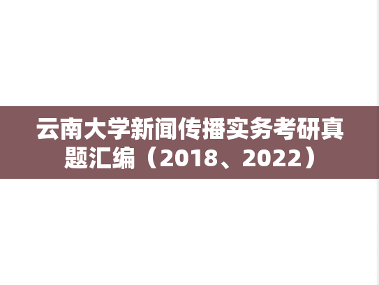 云南大学新闻传播实务考研真题汇编（2018、2022）