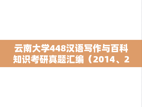 云南大学448汉语写作与百科知识考研真题汇编（2014、2018）