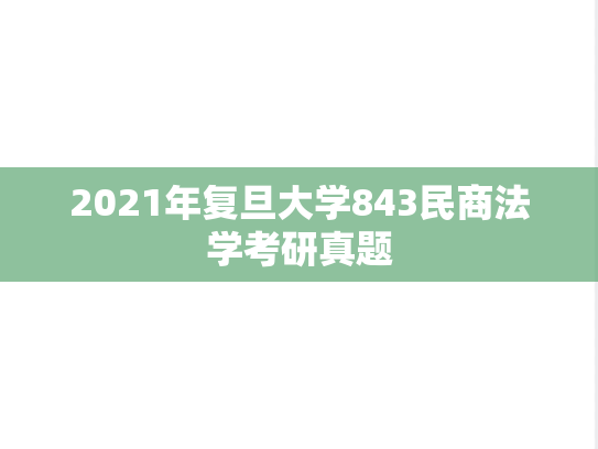 2021年复旦大学843民商法学考研真题
