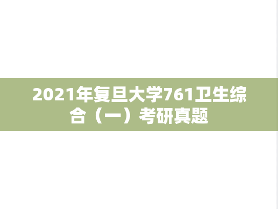 2021年复旦大学761卫生综合（一）考研真题