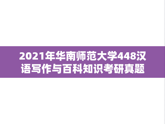 2021年华南师范大学448汉语写作与百科知识考研真题
