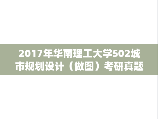 2017年华南理工大学502城市规划设计（做图）考研真题.pdf