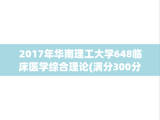 2017年华南理工大学648临床医学综合理论(满分300分)考研真题.pdf