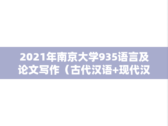 2021年南京大学935语言及论文写作（古代汉语+现代汉语+语言学概论+小论文写作）考研真题