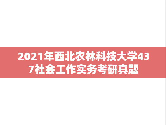 2021年西北农林科技大学437社会工作实务考研真题
