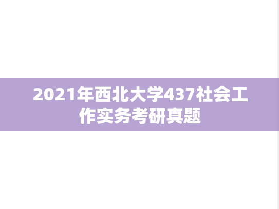 2021年西北大学437社会工作实务考研真题
