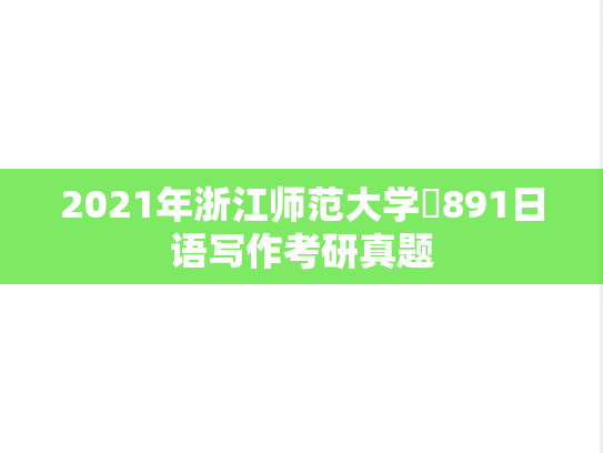 2021年浙江师范大学​891日语写作考研真题
