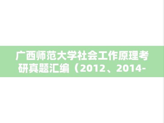 广西师范大学社会工作原理考研真题汇编（2012、2014-2015、2020-2023）