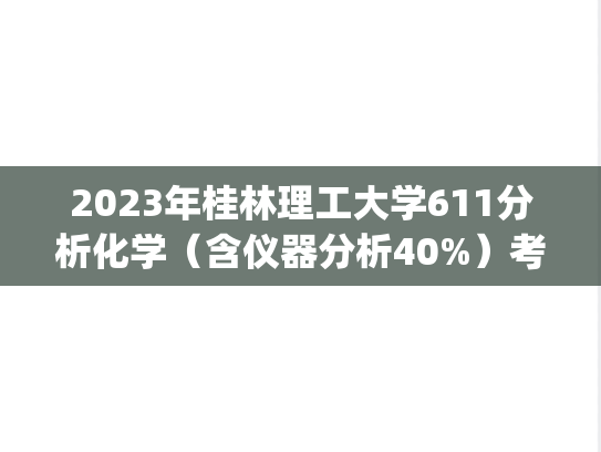 2023年桂林理工大学611分析化学（含仪器分析40%）考研真题.pdf