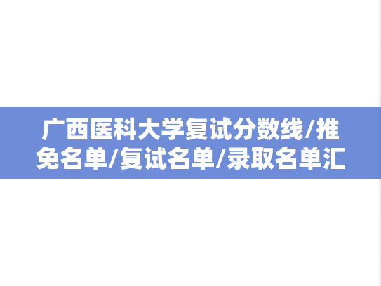 广西医科大学复试分数线/推免名单/复试名单/录取名单汇编（2022-2024）